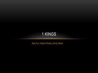 Ava Furr, Adam Parker, Emily Ward
1 KINGS
 
