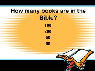 How many books are in the
        Bible?
           100
           200
           50
           66
 