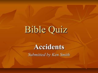 Bible Quiz
Accidents
Submitted by Ken Smith

 
