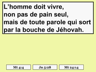 L’homme doit vivre,
non pas de pain seul,
mais de toute parole qui sort
par la bouche de Jéhovah.




   Mt 4:4   Jn 5:28   Mt 24:14
 