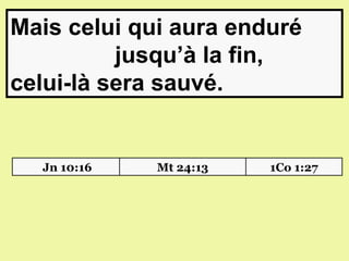Mais celui qui aura enduré
          jusqu’à la fin,
celui-là sera sauvé.


  Jn 10:16   Mt 24:13   1Co 1:27
 