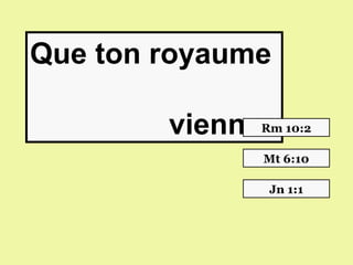 Que ton royaume

        vienne.
              Rm 10:2

              Mt 6:10

               Jn 1:1
 