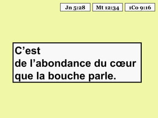 Jn 5:28   Mt 12:34   1Co 9:16




C’est
de l’abondance du cœur
que la bouche parle.
 
