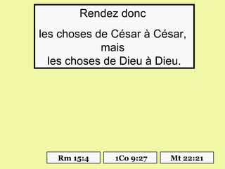 Rendez donc
les choses de César à César,
            mais
  les choses de Dieu à Dieu.




   Rm 15:4    1Co 9:27   Mt 22:21
 