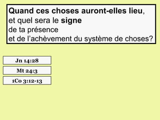 Quand ces choses auront-elles lieu,
et quel sera le signe
de ta présence
et de l’achèvement du système de choses?

 Jn 14:28
  Mt 24:3
1Co 3:12-13
 