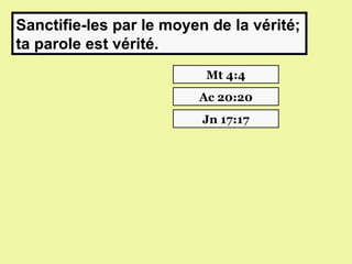 Sanctifie-les par le moyen de la vérité;
ta parole est vérité.
                          Mt 4:4
                         Ac 20:20
                          Jn 17:17
 