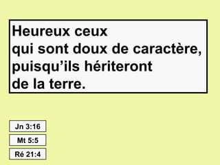Heureux ceux
qui sont doux de caractère,
puisqu’ils hériteront
de la terre.

Jn 3:16
Mt 5:5
Ré 21:4
 