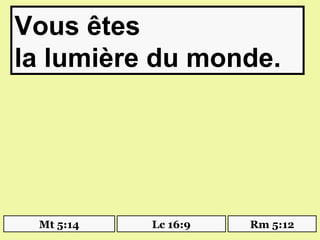 Vous êtes
la lumière du monde.




 Mt 5:14   Lc 16:9   Rm 5:12
 