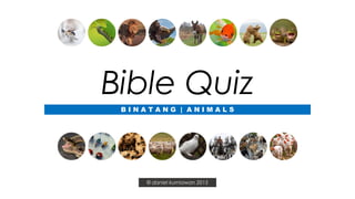 Bible Quiz
B I N A T A N G | A N I M A L S
© daniel kurniawan 2015
 