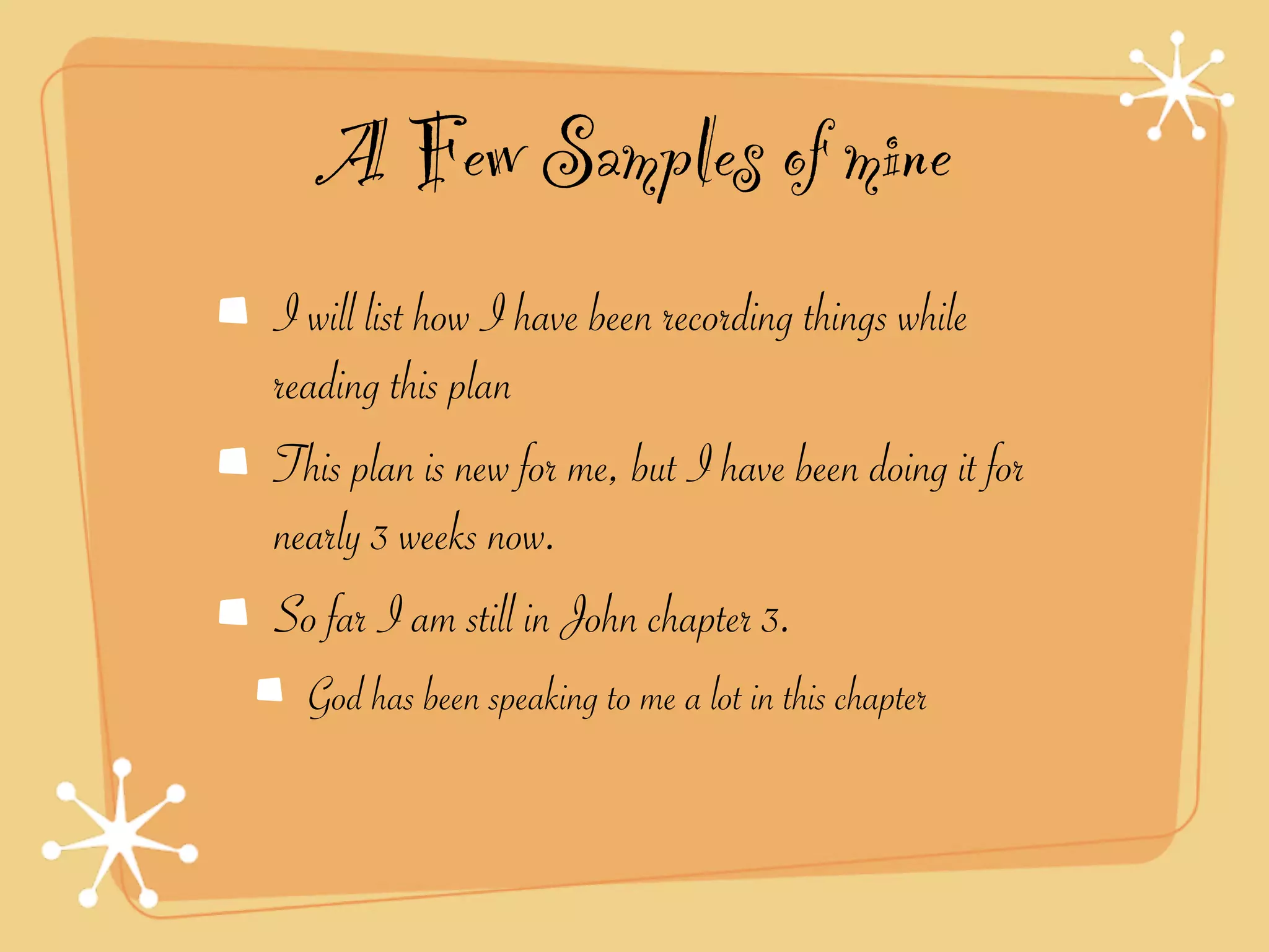 A Few Samples of mine
I will list how I have been recording things while
reading this plan
This plan is new for me, but I have been doing it for
nearly 3 weeks now.
So far I am still in John chapter 3.
  God has been speaking to me a lot in this chapter
 