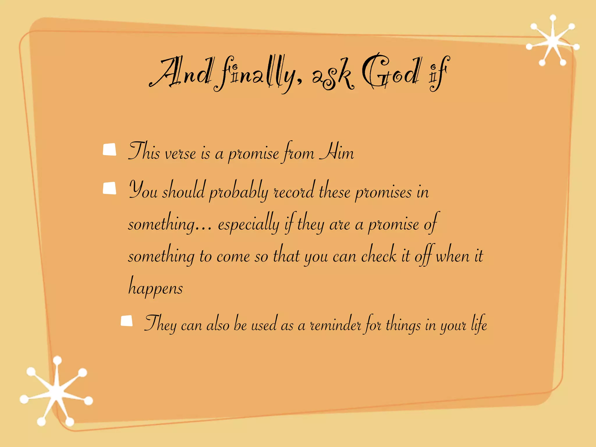 And finally, ask God if
This verse is a promise from Him
You should probably record these promises in
something... especially if they are a promise of
something to come so that you can check it off when it
happens
  They can also be used as a reminder for things in your life
 