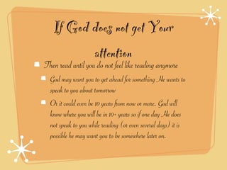 If God does not get Your
          attention
Then read until you do not feel like reading anymore
  God may want you to get ahead for something He wants to
  speak to you about tomorrow
  Or it could even be 10 years from now or more. God will
  know where you will be in 10+ years so if one day He does
  not speak to you while reading (or even several days) it is
  possible he may want you to be somewhere later on.
 