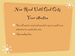 Now Read Until God Gets
     Your attention
You will want to read until you feel a tug or a pull or an
attraction to a particular verse.
Stop reading here.
 