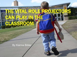 The Vital Role Projectors can play in the classroom By Kianna Bibler 