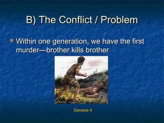 B) The Conflict / ProblemB) The Conflict / Problem
 Within one generation, we have the firstWithin one generation, we have the first
murder—brother kills brothermurder—brother kills brother
Genesis 4
 