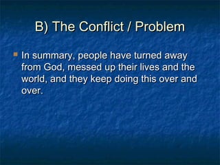 B) The Conflict / ProblemB) The Conflict / Problem
 In summary, people have turned awayIn summary, people have turned away
from God, messed up their lives and thefrom God, messed up their lives and the
world, and they keep doing this over andworld, and they keep doing this over and
over.over.
 