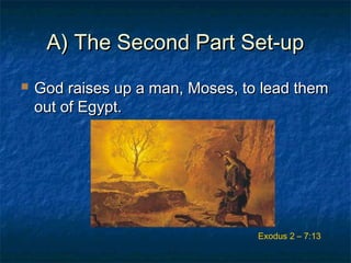A) The Second Part Set-upA) The Second Part Set-up
 God raises up a man, Moses, to lead themGod raises up a man, Moses, to lead them
out of Egypt.out of Egypt.
Exodus 2 – 7:13
 
