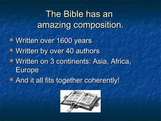 The Bible has anThe Bible has an
amazing composition.amazing composition.
 Written over 1600 yearsWritten over 1600 years
 Written by over 40 authorsWritten by over 40 authors
 Written on 3 continents: Asia, Africa,Written on 3 continents: Asia, Africa,
EuropeEurope
 And it all fits together coherently!And it all fits together coherently!
 