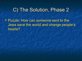 C) The Solution, Phase 2C) The Solution, Phase 2
 Puzzle: How can someone sent to thePuzzle: How can someone sent to the
Jews save the world and change people’sJews save the world and change people’s
hearts?hearts?
 