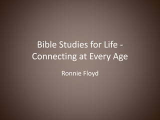 Bible Studies for Life -
Connecting at Every Age
Ronnie Floyd
 