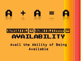 AVAIL + ABILITY =
AVAILABILITY
Avail the Ability of Being
Available
 