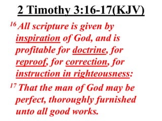2 Timothy 3:16-17(KJV)
16 Allscripture is given by
  inspiration of God, and is
  profitable for doctrine, for
  reproof, for correction, for
  instruction in righteousness:
17 That the man of God may be

  perfect, thoroughly furnished
  unto all good works.
 