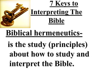 7 Keys to
       Interpreting The
             Bible
Biblical hermeneutics-
is the study (principles)
 about how to study and
 interpret the Bible.
 