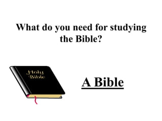 What do you need for studying
         the Bible?



              A Bible
 