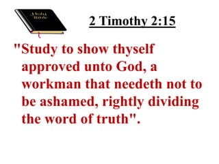 2 Timothy 2:15

"Study to show thyself
 approved unto God, a
 workman that needeth not to
 be ashamed, rightly dividing
 the word of truth".
 