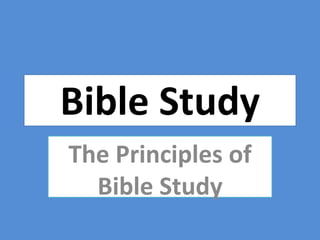 Bible Study
The Principles of
Bible Study
 