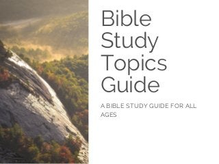 Bible
Study
Topics
Guide
A BIBLE STUDY GUIDE FOR ALL
AGES
 