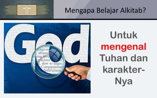 Mengapa Belajar Alkitab?
Untuk
mengenal
Tuhan dan
karakter-
Nya
 