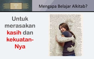 Mengapa Belajar Alkitab?
Untuk
merasakan
kasih dan
kekuatan-
Nya
 