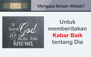 Mengapa Belajar Alkitab?
Untuk
memberitakan
Kabar Baik
tentang Dia
 