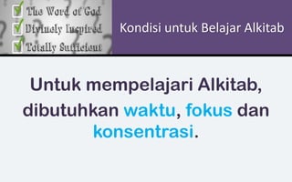 Kondisi untuk Belajar Alkitab
Untuk mempelajari Alkitab,
dibutuhkan waktu, fokus dan
konsentrasi.
 