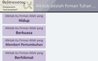 Alkitab adalah firman Tuhan …
Alkitab itu Firman Allah yang
Hidup
Alkitab itu Firman Allah yang
Berkuasa
Alkitab itu Firman Allah yang
Memberi Pertumbuhan
Alkitab itu Firman Allah yang
Berhikmat
 
