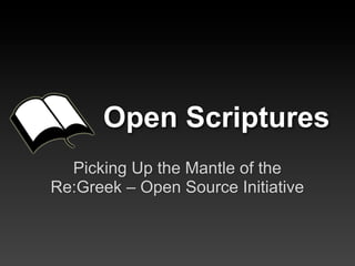 Open Scriptures
  Picking Up the Mantle of the
Re:Greek – Open Source Initiative
 