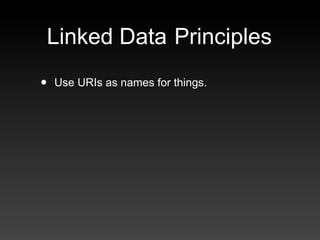Linked Data Principles
•   Use URIs as names for things.
 