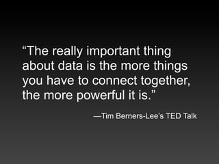 “The really important thing
about data is the more things
you have to connect together,
the more powerful it is.”
        ...