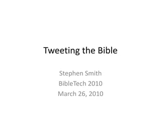 Tweeting the Bible Stephen Smith BibleTech 2010 March 26, 2010 
