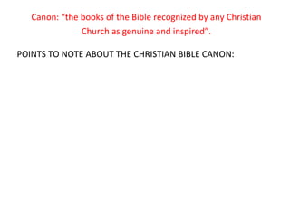 Canon: “the books of the Bible recognized by any Christian Church as genuine and inspired”. POINTS TO NOTE ABOUT THE CHRISTIAN BIBLE CANON: 