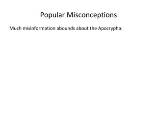 Popular Misconceptions Much misinformation abounds about the Apocrypha: 