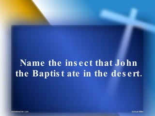 Name the insect that John the Baptist ate in the desert. 