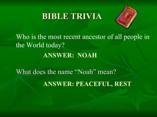 BIBLE TRIVIA What does the name “Noah” mean? Who is the most recent ancestor of all people in the World today? ANSWER:  NOAH ANSWER: PEACEFUL, REST 