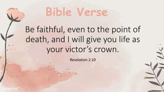 Be faithful, even to the point of
death, and I will give you life as
your victor’s crown.
Revelation 2:10
Bible Verse
 