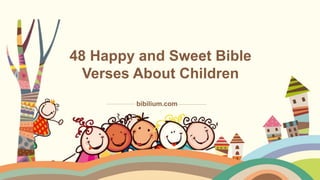 48 Happy and Sweet Bible
Verses About Children
bibilium.com
 