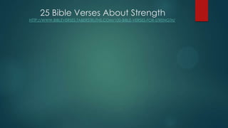 25 Bible Verses About Strength
HTTP://WWW.BIBLEVERSES.TABERSTRUTHS.COM/100-BIBLE-VERSES-FOR-STRENGTH/
 