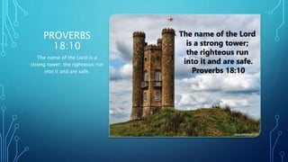 PROVERBS
18:10
The name of the Lord is a
strong tower; the righteous run
into it and are safe.
 