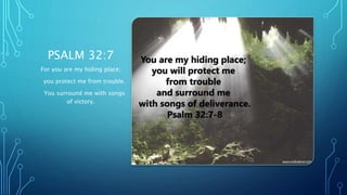PSALM 32:7
For you are my hiding place;
you protect me from trouble.
You surround me with songs
of victory.
 