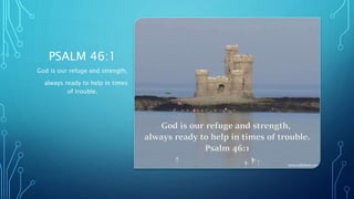 PSALM 46:1
God is our refuge and strength,
always ready to help in times
of trouble.
 